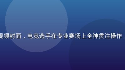 电竞赛事精彩集锦视频封面，电竞选手在专业赛场上全神贯注操作，灯光炫彩气氛热烈