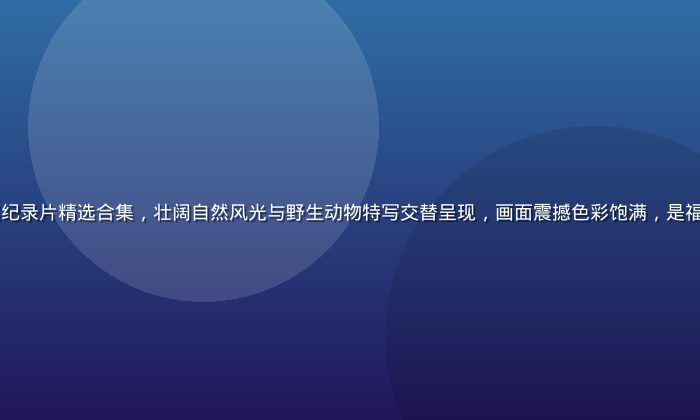 2026年度最受关注的自然纪录片精选合集，壮阔自然风光与野生动物特写交替呈现，画面震撼色彩饱满，是福利视频导航本周编辑推荐首位